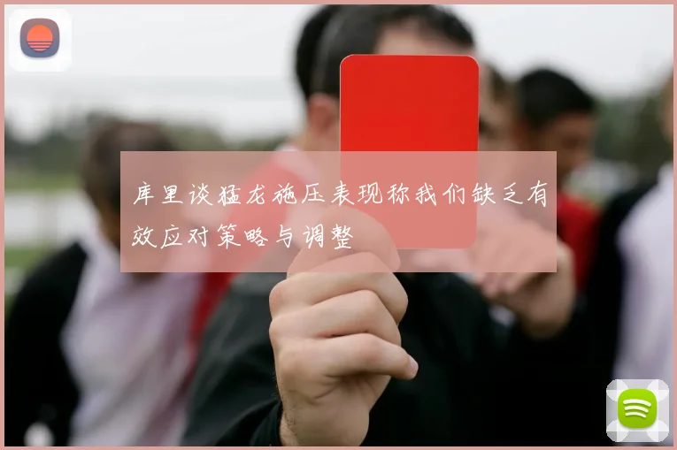 库里谈猛龙施压表现称我们缺乏有效应对策略与调整