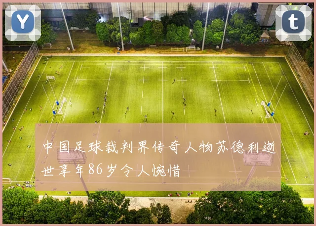 中国足球裁判界传奇人物苏德利逝世享年86岁令人惋惜