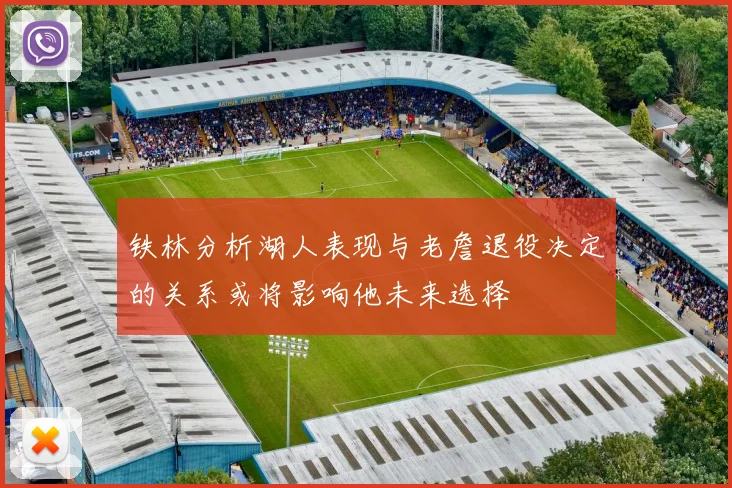 铁林分析湖人表现与老詹退役决定的关系或将影响他未来选择