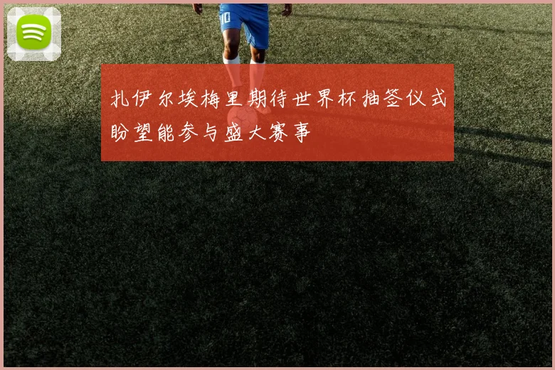 扎伊尔埃梅里期待世界杯抽签仪式盼望能参与盛大赛事